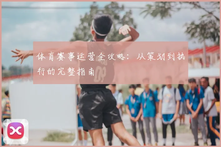 体育赛事运营全攻略：从策划到执行的完整指南