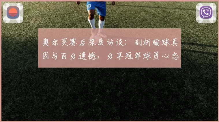 奥尔莫赛后深度访谈：剖析输球真因与百分遗憾，分享冠军球员心态调整法
