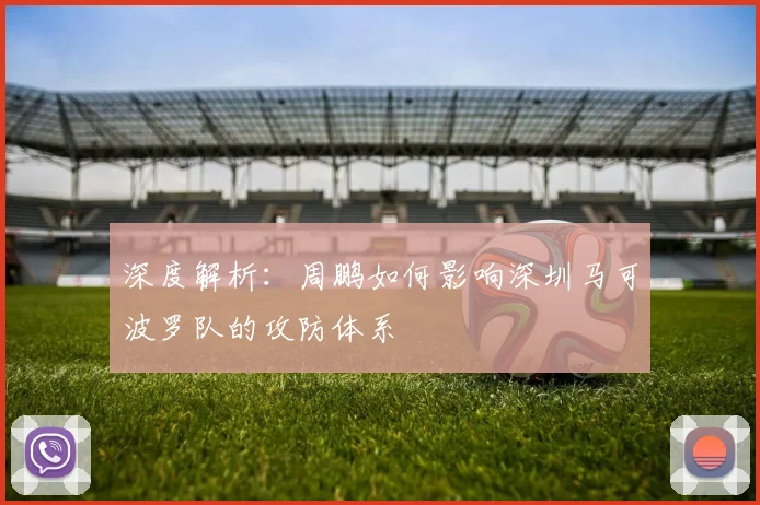 深度解析：周鹏如何影响深圳马可波罗队的攻防体系
