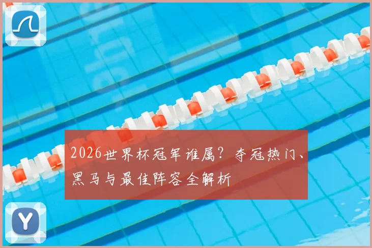 2026世界杯冠军谁属？夺冠热门、黑马与最佳阵容全解析
