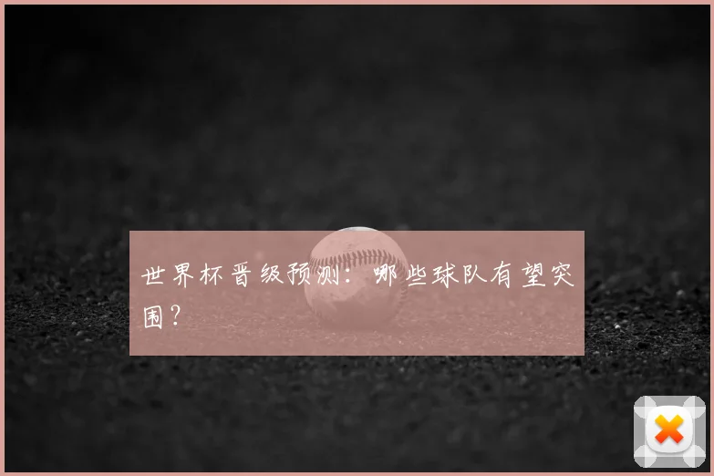 世界杯晋级预测：哪些球队有望突围？