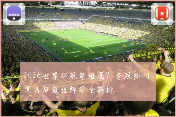 2026世界杯冠军谁属？夺冠热门、黑马与最佳阵容全解析