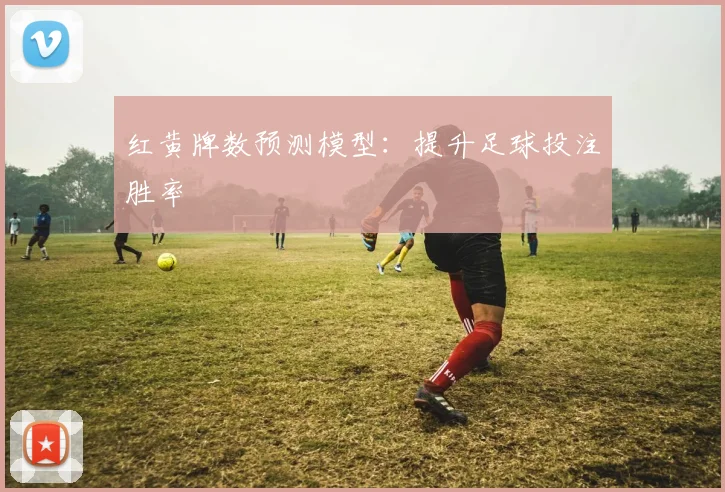红黄牌数预测模型：提升足球投注胜率