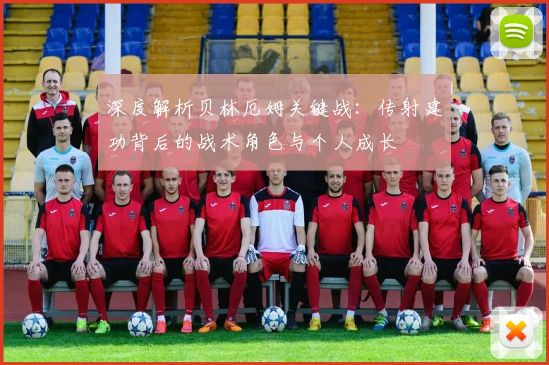 深度解析贝林厄姆关键战：传射建功背后的战术角色与个人成长