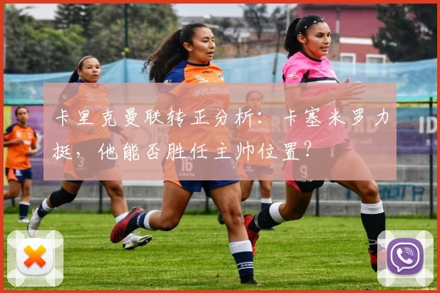 卡里克曼联转正分析：卡塞米罗力挺，他能否胜任主帅位置？