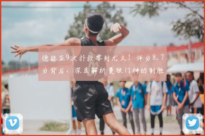 德赫亚9次扑救零封尤文！评分8.7分背后，深度解析曼联门神的制胜秘诀