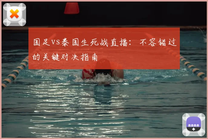 国足vs泰国生死战直播：不容错过的关键对决指南