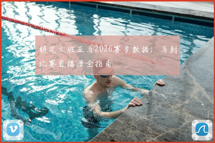 锁定文班亚马2026赛季数据：马刺比赛直播源全指南