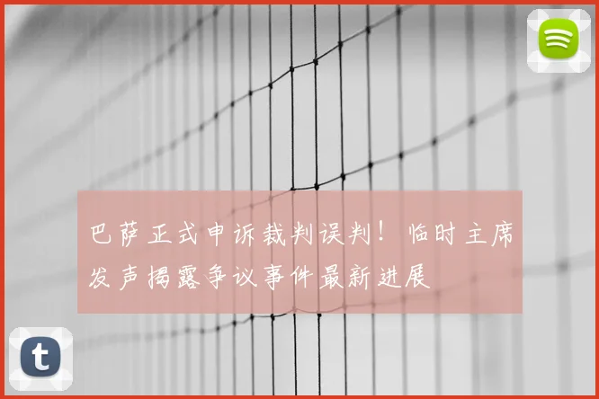 巴萨正式申诉裁判误判！临时主席发声揭露争议事件最新进展