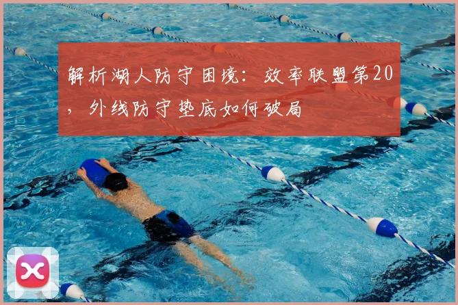 解析湖人防守困境:效率联盟第20,外线防守垫底如何破局