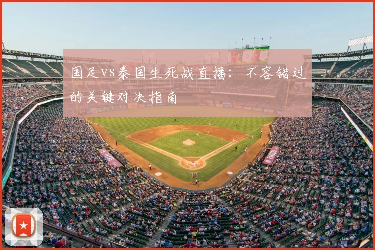国足vs泰国生死战直播:不容错过的关键对决指南