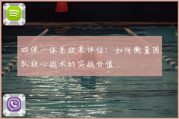 四保一体系效果评估：如何衡量团队核心战术的实战价值
